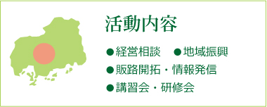 活動内容 経営相談・地域振興・販路開拓・情報発信・講習会・研修会